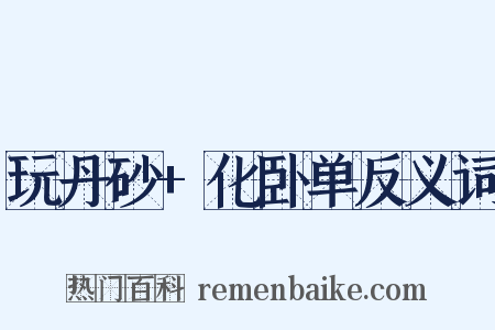 玩丹砂+化卧单反义词是什么意思的图片